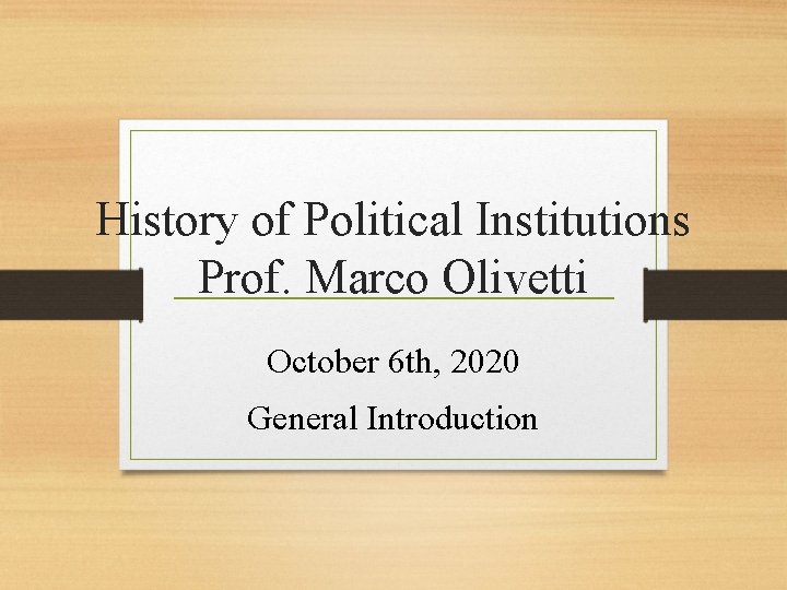 History of Political Institutions Prof. Marco Olivetti October 6 th, 2020 General Introduction 