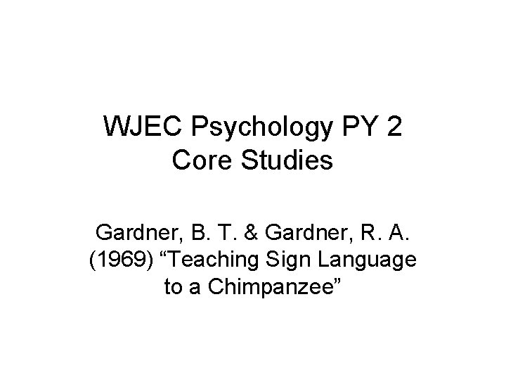 WJEC Psychology PY 2 Core Studies Gardner, B. T. & Gardner, R. A. (1969)