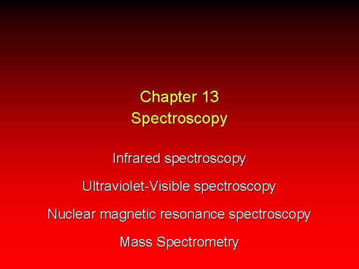 Chapter 13 Spectroscopy Infrared spectroscopy Ultraviolet-Visible spectroscopy Nuclear magnetic resonance spectroscopy Mass Spectrometry 