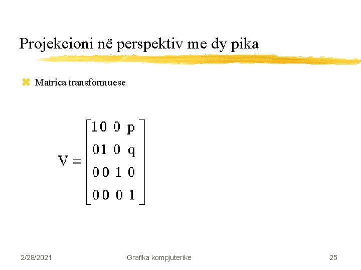 Projekcioni në perspektiv me dy pika z Matrica transformuese 2/28/2021 Grafika kompjuterike 25 Projekcioni në perspektiv me dy pika z Matrica transformuese 2/28/2021 Grafika kompjuterike 25