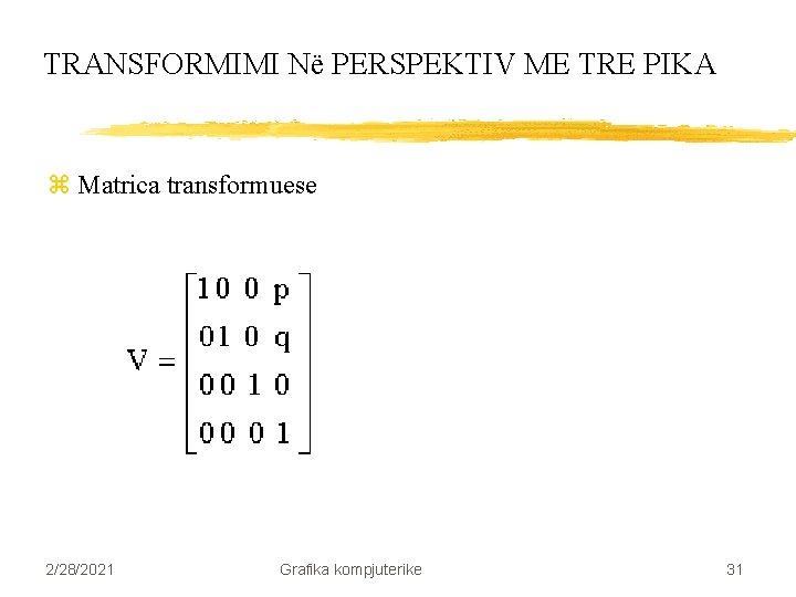 TRANSFORMIMI Në PERSPEKTIV ME TRE PIKA z Matrica transformuese 2/28/2021 Grafika kompjuterike 31 TRANSFORMIMI Në PERSPEKTIV ME TRE PIKA z Matrica transformuese 2/28/2021 Grafika kompjuterike 31