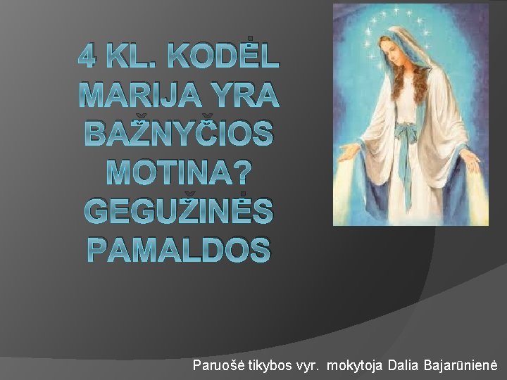 4 KL. KODĖL MARIJA YRA BAŽNYČIOS MOTINA? GEGUŽINĖS PAMALDOS Paruošė tikybos vyr. mokytoja Dalia