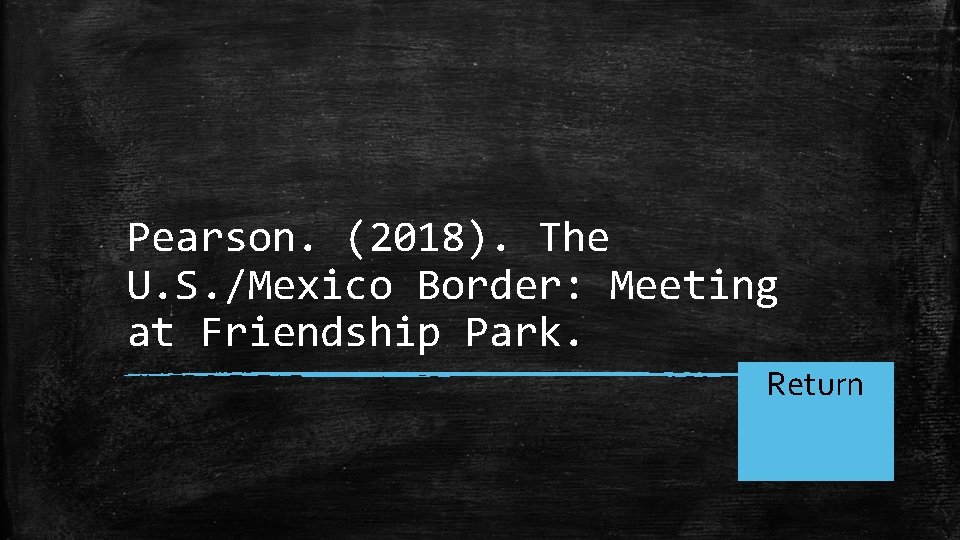 Pearson. (2018). The U. S. /Mexico Border: Meeting at Friendship Park. Return Home 