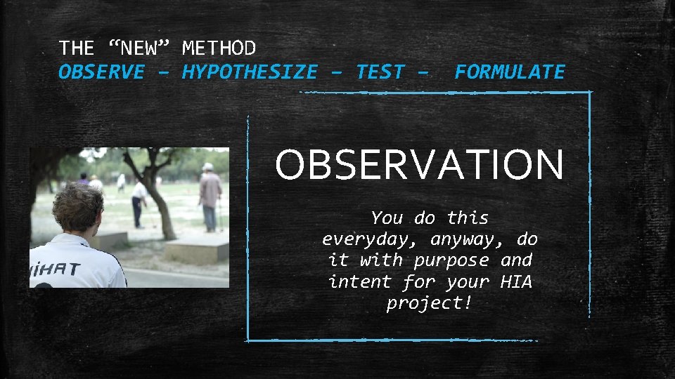 THE “NEW” METHOD OBSERVE – HYPOTHESIZE – TEST – FORMULATE OBSERVATION You do this