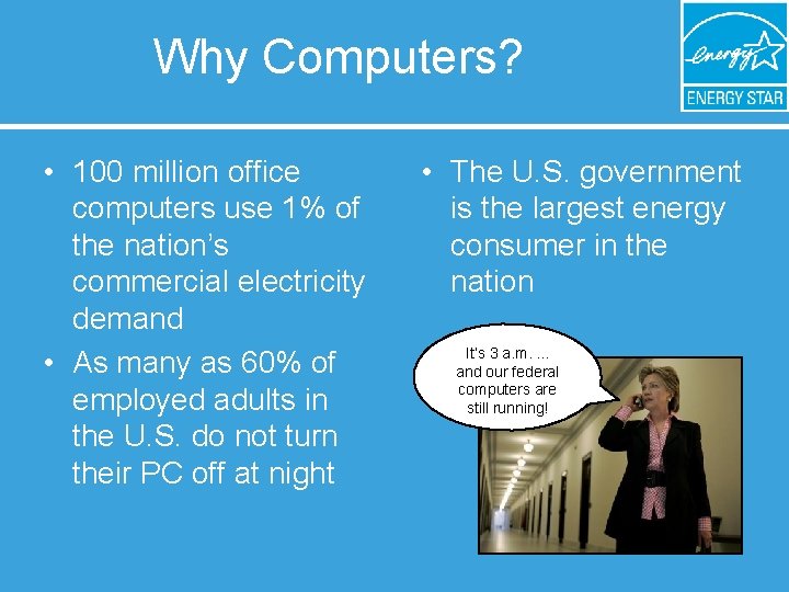Why Computers? • 100 million office computers use 1% of the nation’s commercial electricity