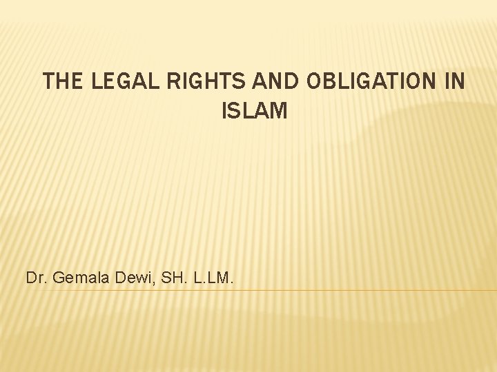 THE LEGAL RIGHTS AND OBLIGATION IN ISLAM Dr. Gemala Dewi, SH. L. LM. 