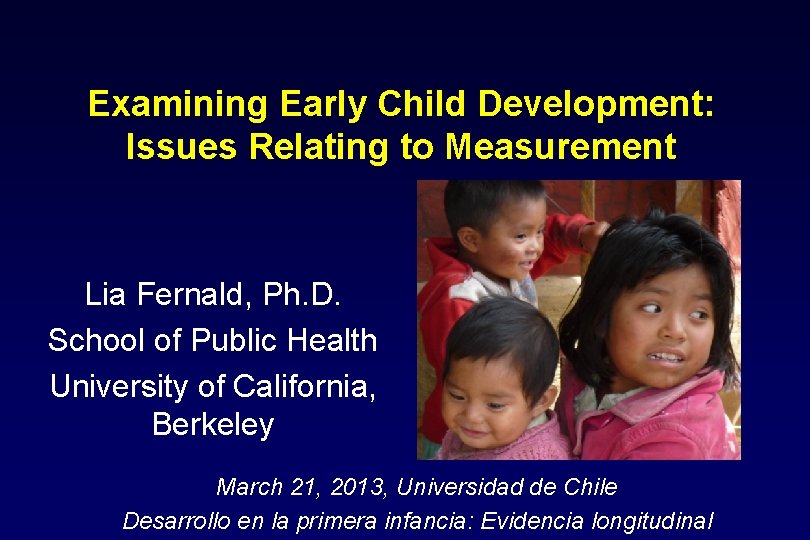 Examining Early Child Development: Issues Relating to Measurement Lia Fernald, Ph. D. School of