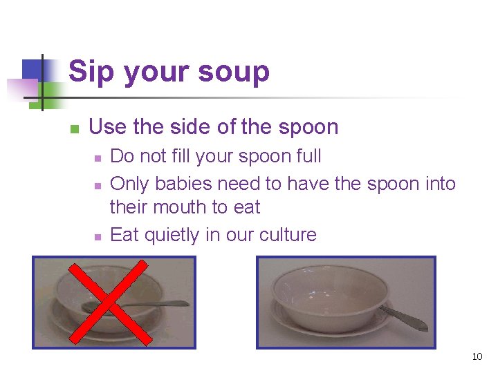 Sip your soup n Use the side of the spoon n Do not fill