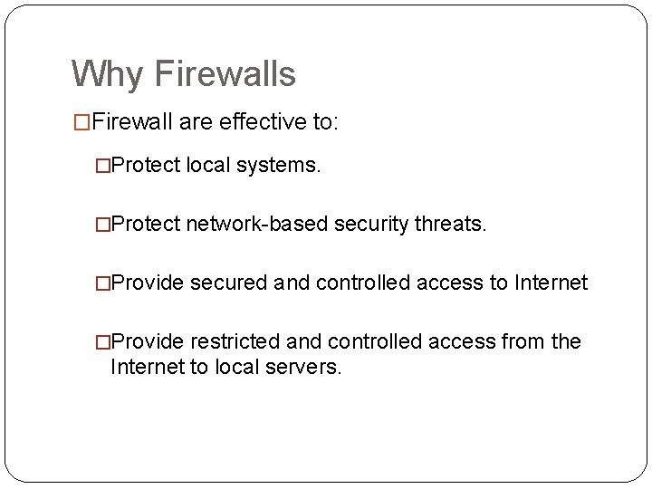 Why Firewalls �Firewall are effective to: �Protect local systems. �Protect network-based security threats. �Provide