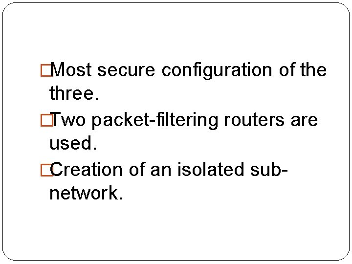 �Most secure configuration of the three. �Two packet-filtering routers are used. �Creation of an