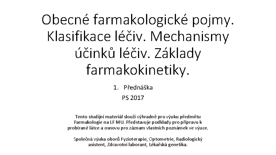 Obecné farmakologické pojmy. Klasifikace léčiv. Mechanismy účinků léčiv. Základy farmakokinetiky. 1. Přednáška PS 2017