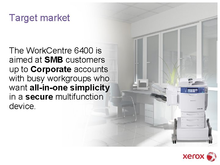 Target market The Work. Centre 6400 is aimed at SMB customers up to Corporate