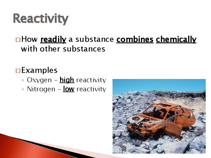 Reactivity � How readily a substance combines chemically with other substances � Examples ◦