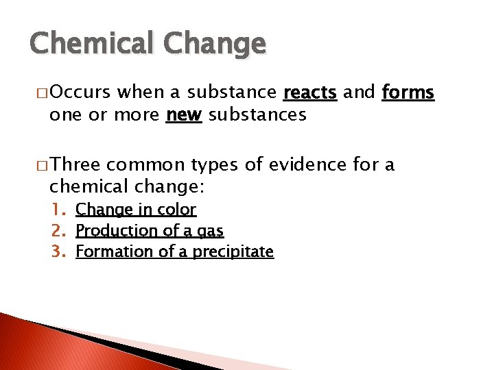 Chemical Change � Occurs when a substance reacts and forms one or more new