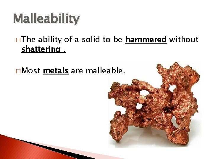 Malleability � The ability of a solid to be hammered without shattering. � Most