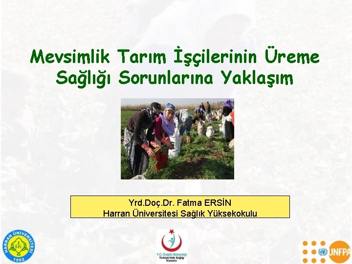 Mevsimlik Tarım İşçilerinin Üreme Sağlığı Sorunlarına Yaklaşım Yrd. Doç. Dr. Fatma ERSİN Harran Üniversitesi
