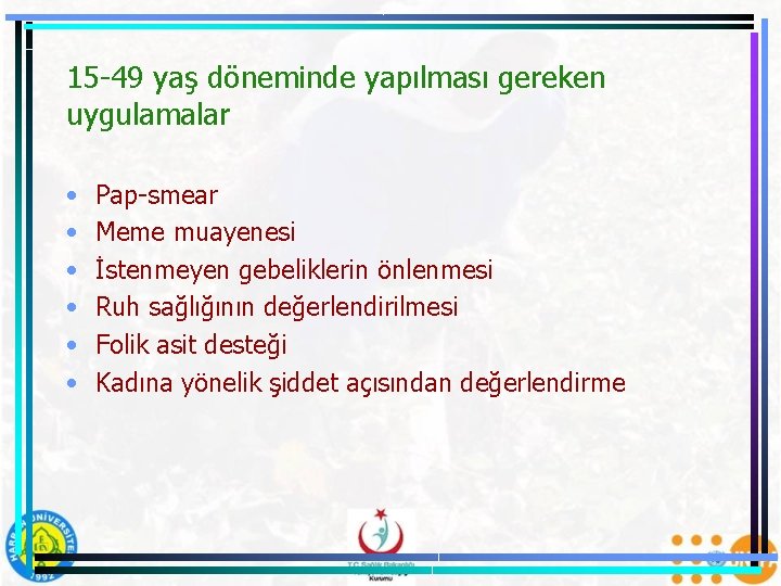 15 -49 yaş döneminde yapılması gereken uygulamalar • • • Pap-smear Meme muayenesi İstenmeyen