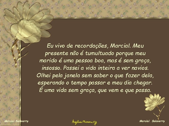 Eu vivo de recordações, Marcial. Meu presente não é tumultuado porque meu marido é Eu vivo de recordações, Marcial. Meu presente não é tumultuado porque meu marido é