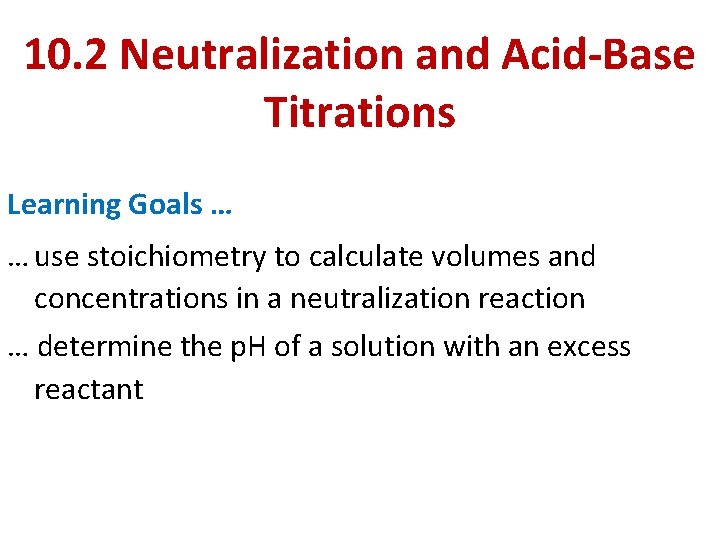 10. 2 Neutralization and Acid-Base Titrations Learning Goals … … use stoichiometry to calculate