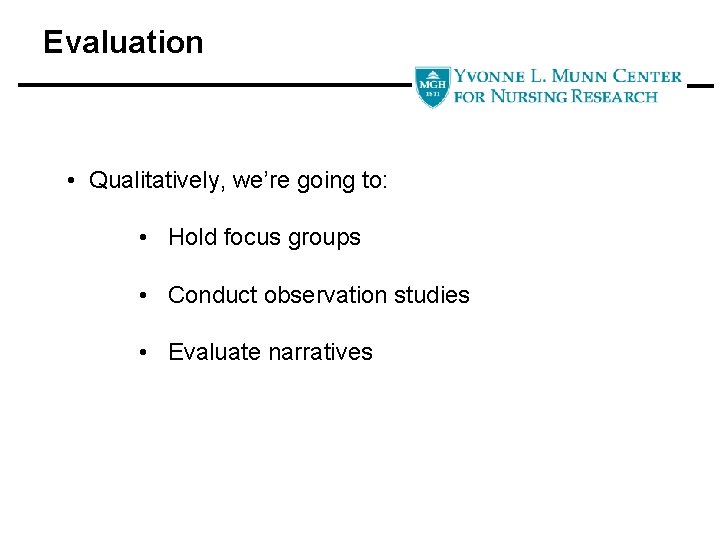 Evaluation • Qualitatively, we’re going to: • Hold focus groups • Conduct observation studies
