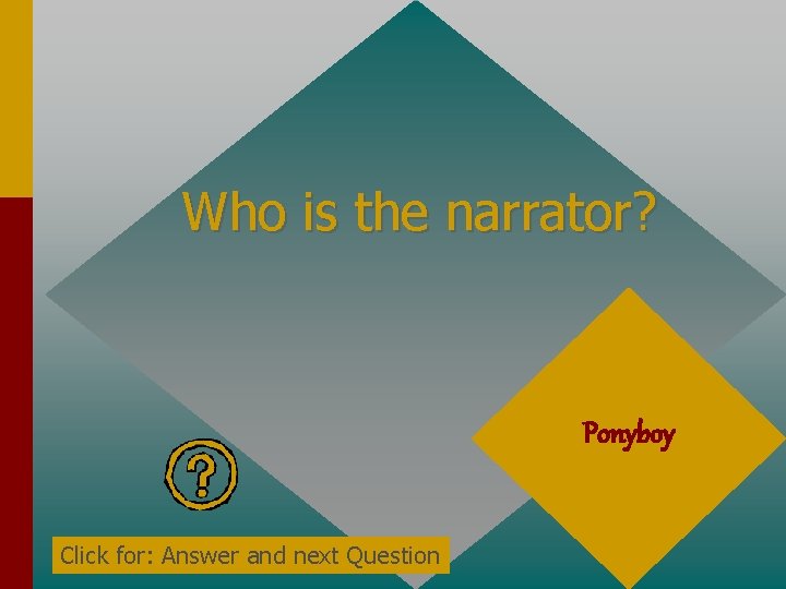 Who is the narrator? Ponyboy Click for: Answer and next Question 