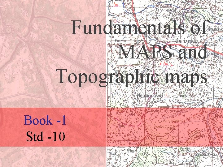 Fundamentals of MAPS and Topographic maps Book -1 Std -10 