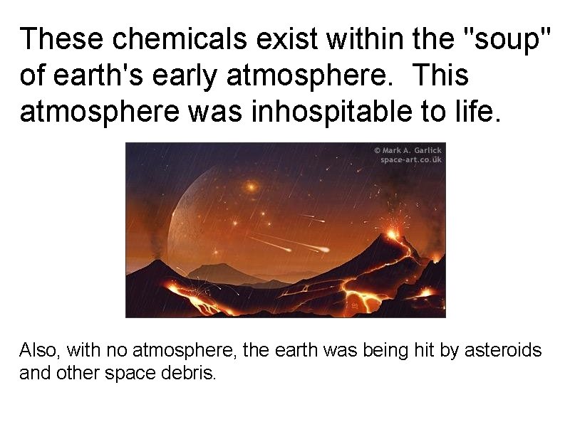 These chemicals exist within the "soup" of earth's early atmosphere. This atmosphere was inhospitable