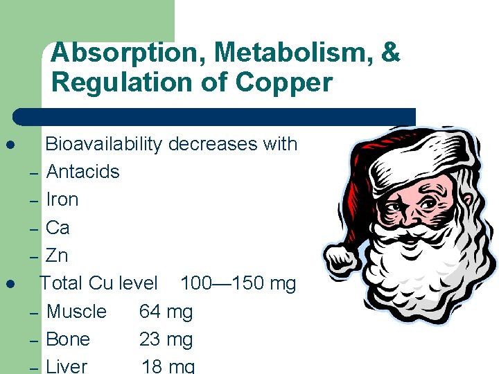 Absorption, Metabolism, & Regulation of Copper l l Bioavailability decreases with – Antacids –