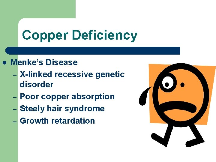 Copper Deficiency l Menke’s Disease – X-linked recessive genetic disorder – Poor copper absorption