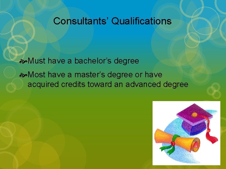 Consultants’ Qualifications Must have a bachelor’s degree Most have a master’s degree or have