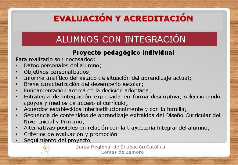 EVALUACIÓN Y ACREDITACIÓN ALUMNOS CON INTEGRACIÓN Proyecto pedagógico individual Para realizarlo son necesarios: •