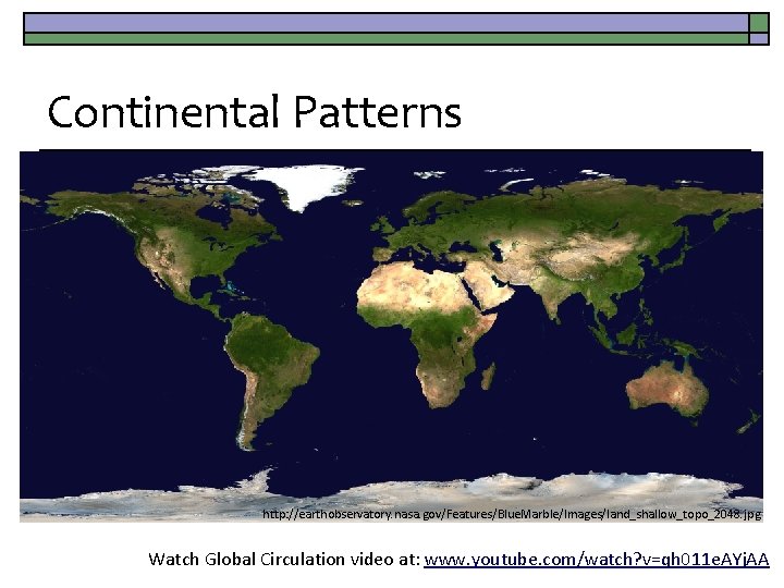 Continental Patterns http: //earthobservatory. nasa. gov/Features/Blue. Marble/Images/land_shallow_topo_2048. jpg Watch Global Circulation video at: www.