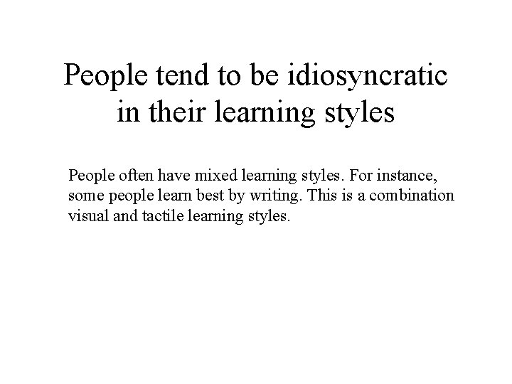 People tend to be idiosyncratic in their learning styles People often have mixed learning