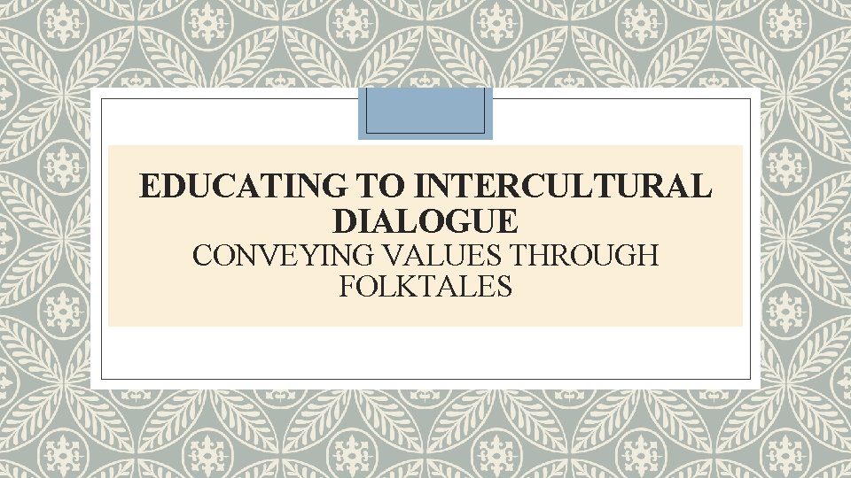 EDUCATING TO INTERCULTURAL DIALOGUE CONVEYING VALUES THROUGH FOLKTALES EDUCATING TO INTERCULTURAL DIALOGUE CONVEYING VALUES THROUGH FOLKTALES