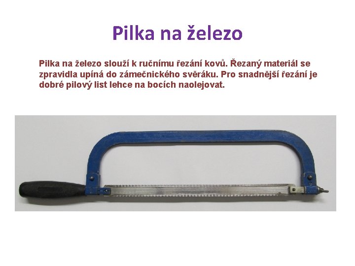 Pilka na železo slouží k ručnímu řezání kovů. Řezaný materiál se zpravidla upíná do