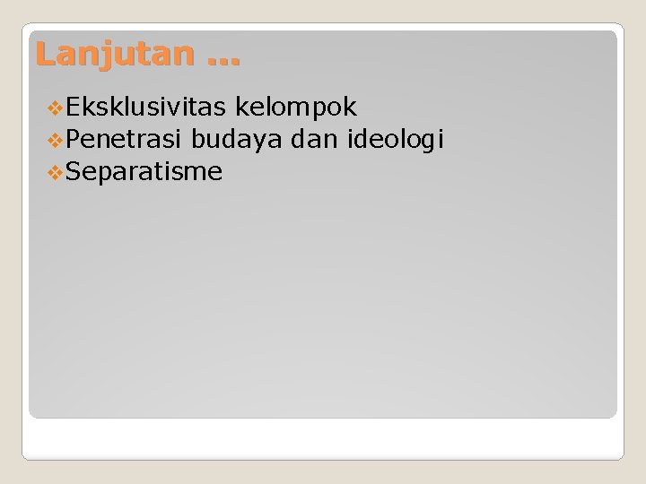 Lanjutan. . . v. Eksklusivitas kelompok v. Penetrasi budaya dan ideologi v. Separatisme 