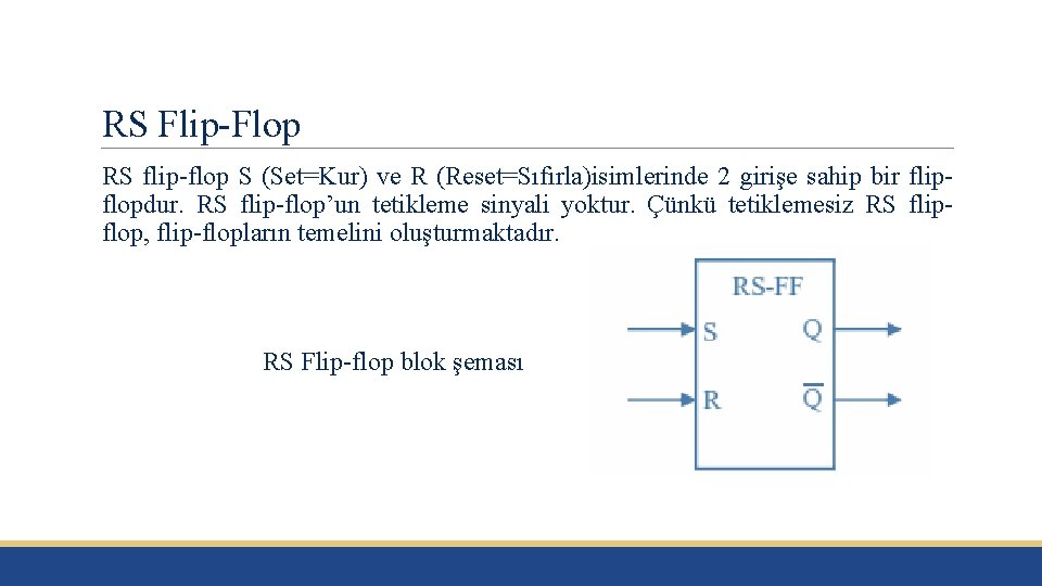 RS Flip-Flop RS flip-flop S (Set=Kur) ve R (Reset=Sıfırla)isimlerinde 2 girişe sahip bir flipflopdur.