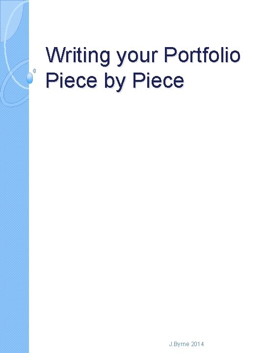 Writing your Portfolio Piece by Piece J. Byrne 2014 