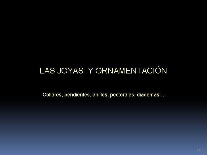 LAS JOYAS Y ORNAMENTACIÓN Collares, pendientes, anillos, pectorales, diademas… 48 