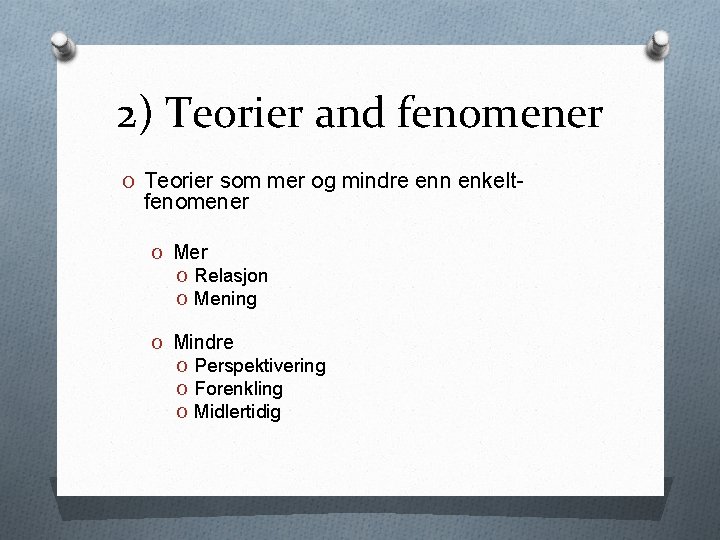 2) Teorier and fenomener O Teorier som mer og mindre enn enkelt- fenomener O