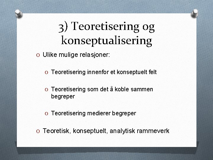 3) Teoretisering og konseptualisering O Ulike mulige relasjoner: O Teoretisering innenfor et konseptuelt felt