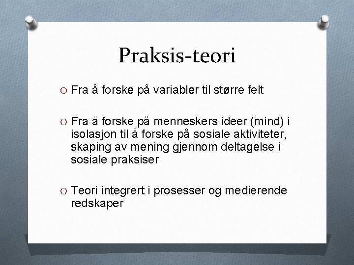 Praksis-teori O Fra å forske på variabler til større felt O Fra å forske