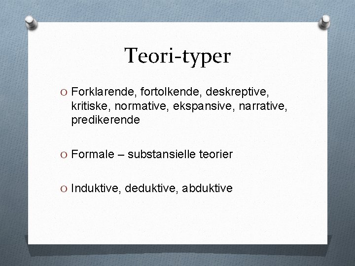 Teori-typer O Forklarende, fortolkende, deskreptive, kritiske, normative, ekspansive, narrative, predikerende O Formale – substansielle