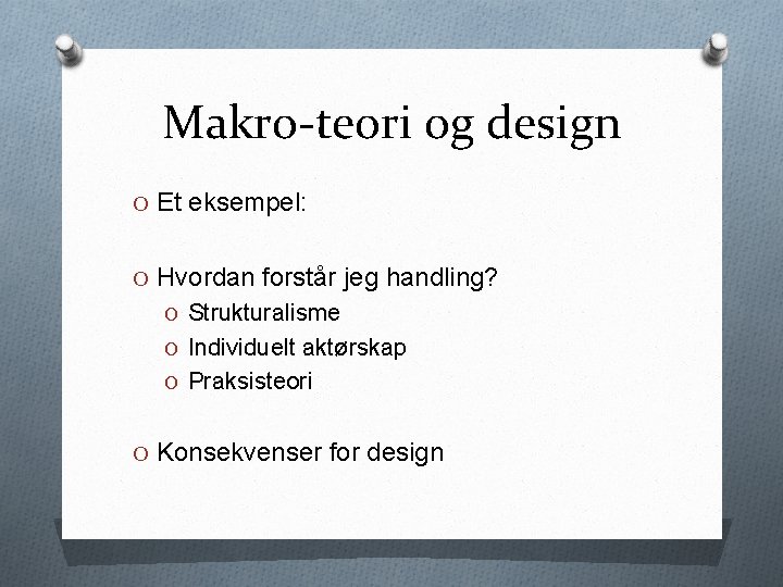 Makro-teori og design O Et eksempel: O Hvordan forstår jeg handling? O Strukturalisme O