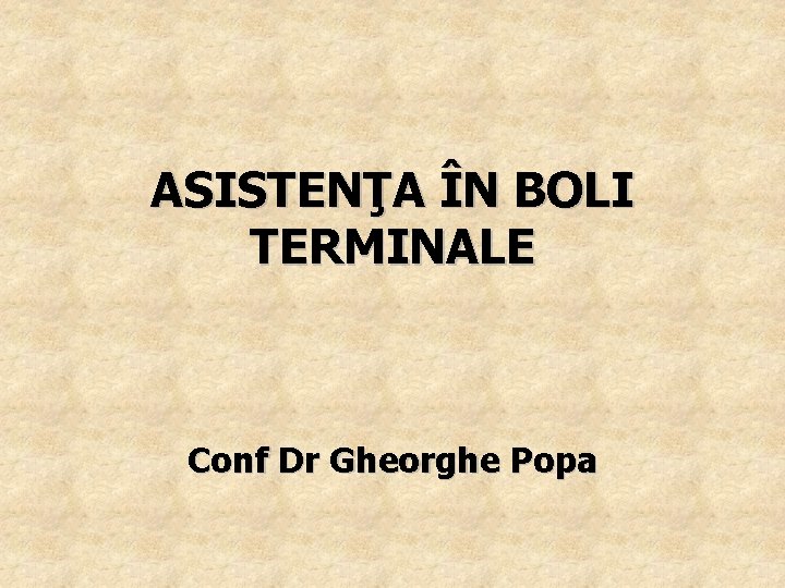 ASISTENŢA ÎN BOLI TERMINALE Conf Dr Gheorghe Popa 