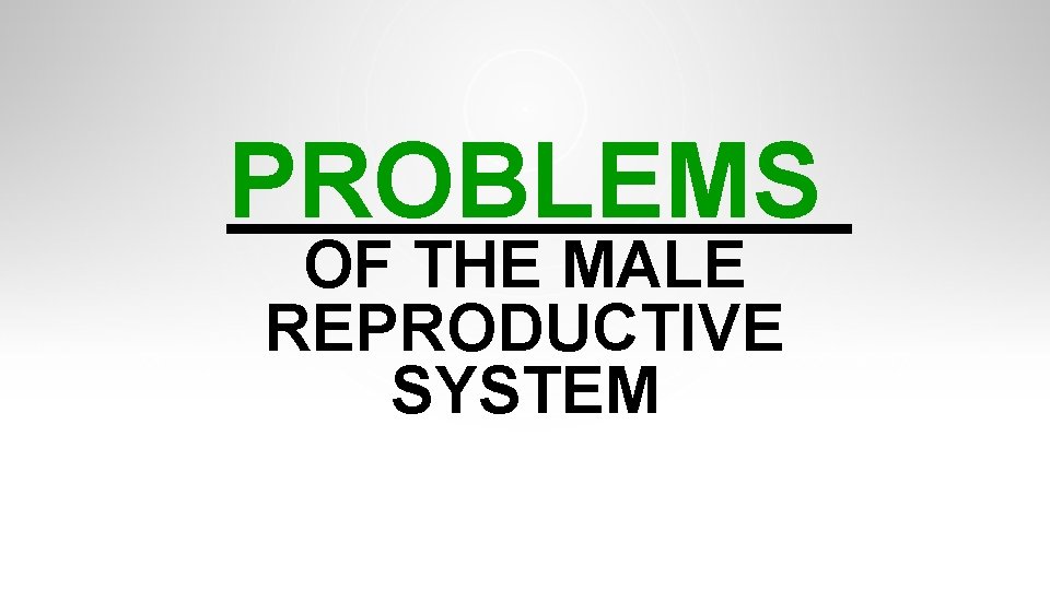 PROBLEMS OF THE MALE REPRODUCTIVE SYSTEM PROBLEMS OF THE MALE REPRODUCTIVE SYSTEM