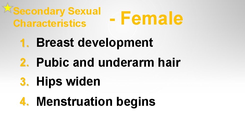Secondary Sexual Characteristics - Female 1. Breast development 2. Pubic and underarm hair 3. Secondary Sexual Characteristics - Female 1. Breast development 2. Pubic and underarm hair 3.