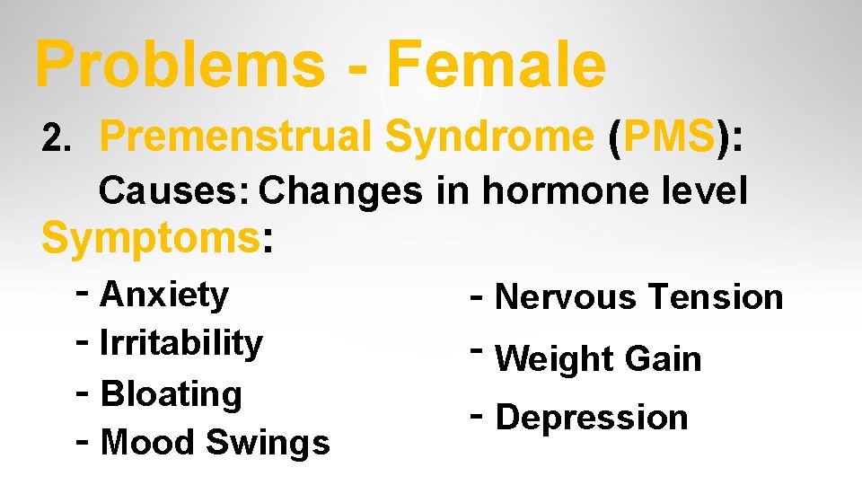 Problems - Female 2. Premenstrual Syndrome (PMS): Causes: Changes in hormone level Symptoms: - Problems - Female 2. Premenstrual Syndrome (PMS): Causes: Changes in hormone level Symptoms: -