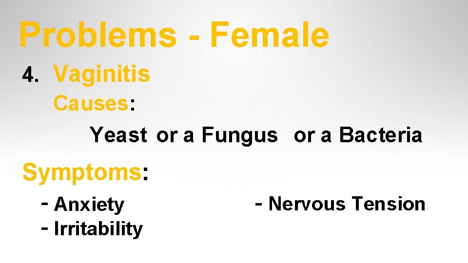 Problems - Female 4. Vaginitis Causes: Yeast or a Fungus or a Bacteria Symptoms: Problems - Female 4. Vaginitis Causes: Yeast or a Fungus or a Bacteria Symptoms: