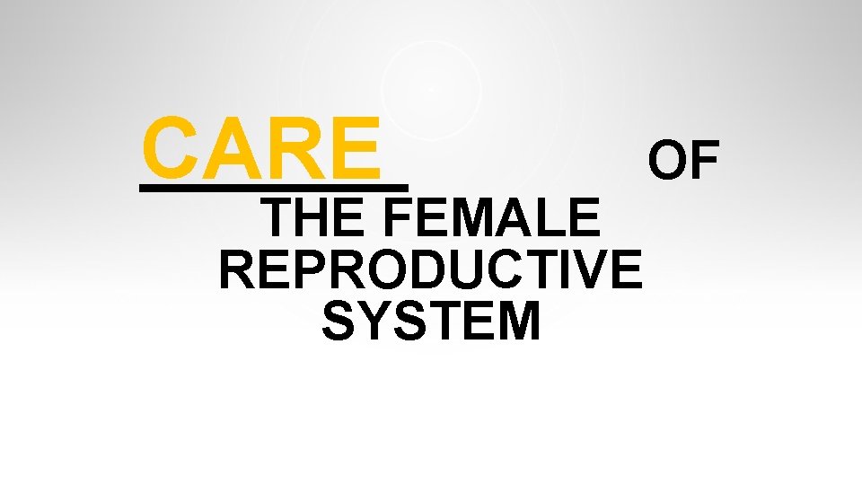 CARE THE FEMALE REPRODUCTIVE SYSTEM OF CARE THE FEMALE REPRODUCTIVE SYSTEM OF